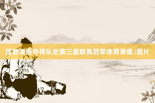 匡助海港夺得队史第三座联赛冠军体育录像/图片