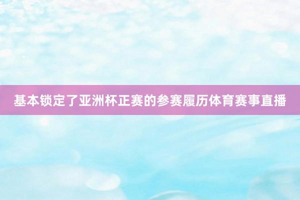 基本锁定了亚洲杯正赛的参赛履历体育赛事直播