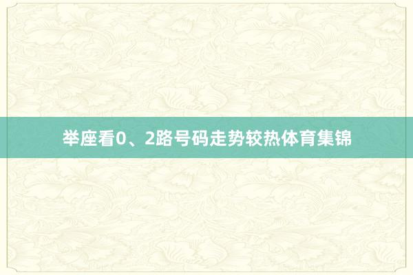 举座看0、2路号码走势较热体育集锦