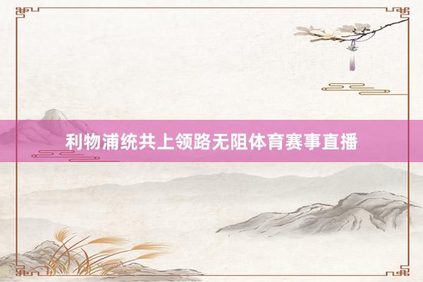 利物浦统共上领路无阻体育赛事直播