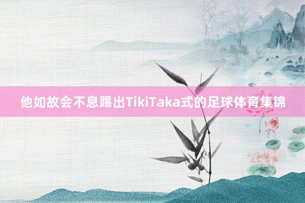 他如故会不息踢出TikiTaka式的足球体育集锦