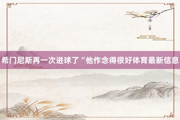 希门尼斯再一次进球了“他作念得很好体育最新信息