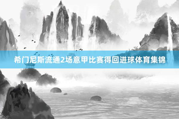 希门尼斯流通2场意甲比赛得回进球体育集锦