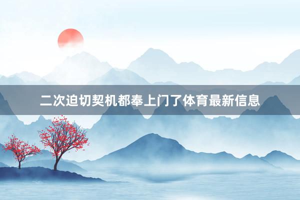 二次迫切契机都奉上门了体育最新信息