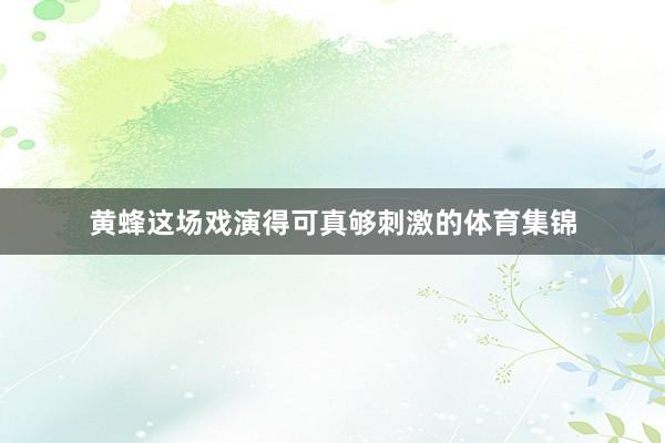 黄蜂这场戏演得可真够刺激的体育集锦