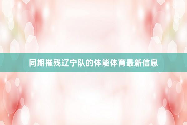 同期摧残辽宁队的体能体育最新信息