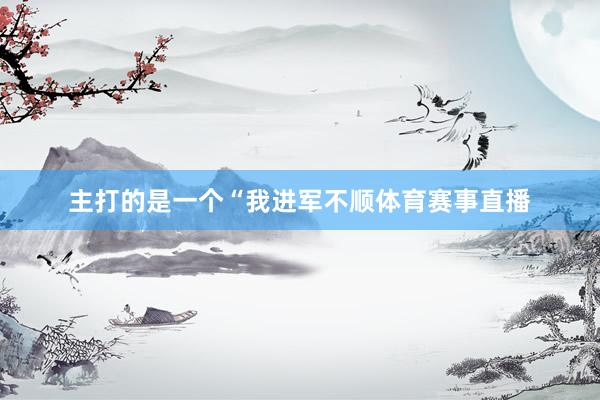 主打的是一个“我进军不顺体育赛事直播
