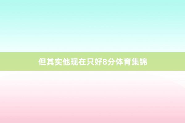 但其实他现在只好8分体育集锦