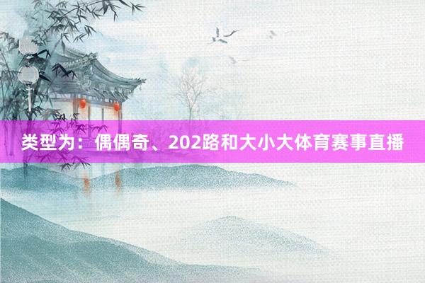 类型为：偶偶奇、202路和大小大体育赛事直播