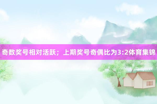 奇数奖号相对活跃；上期奖号奇偶比为3:2体育集锦