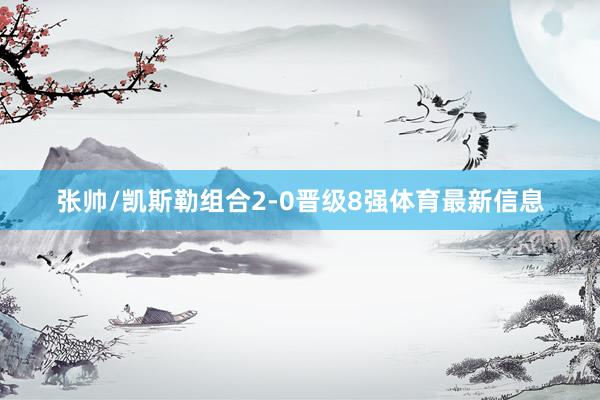 张帅/凯斯勒组合2-0晋级8强体育最新信息