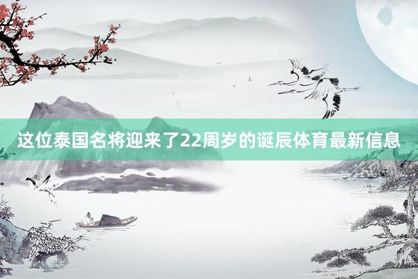 这位泰国名将迎来了22周岁的诞辰体育最新信息