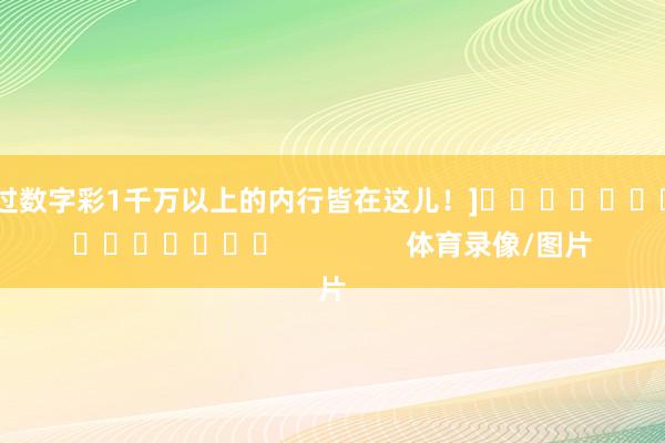 中过数字彩1千万以上的内行皆在这儿！]　　															                体育录像/图片