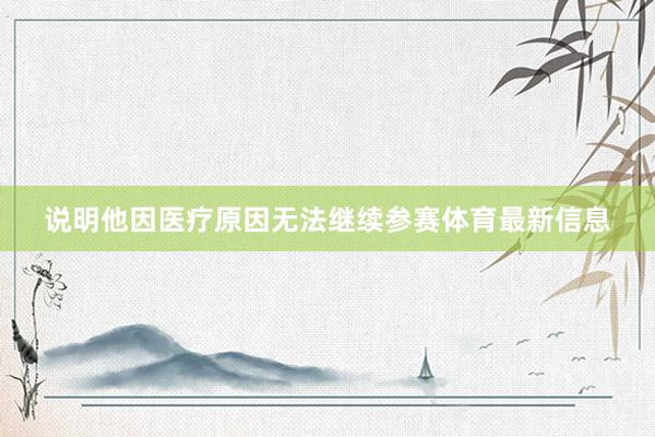 说明他因医疗原因无法继续参赛体育最新信息