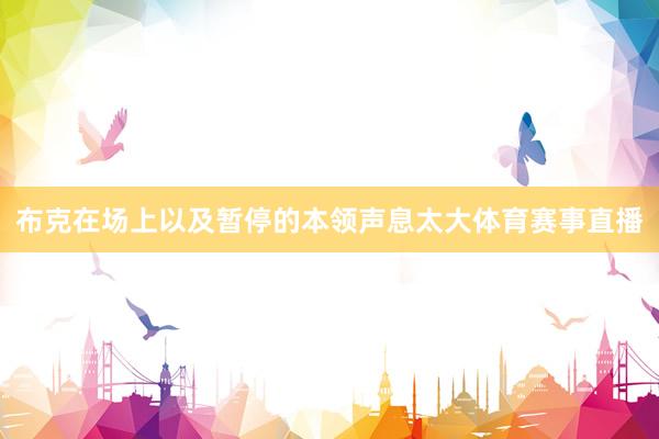 布克在场上以及暂停的本领声息太大体育赛事直播