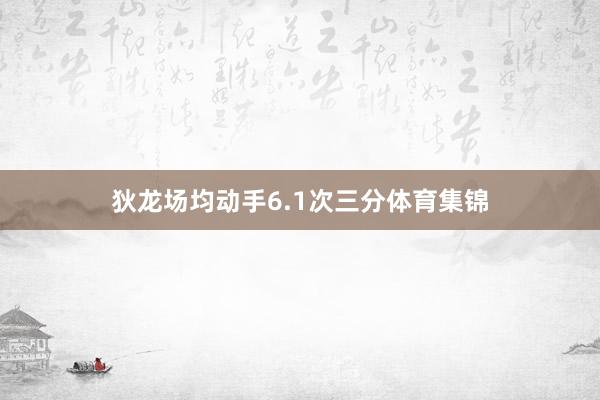 狄龙场均动手6.1次三分体育集锦