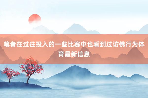 笔者在过往投入的一些比赛中也看到过访佛行为体育最新信息