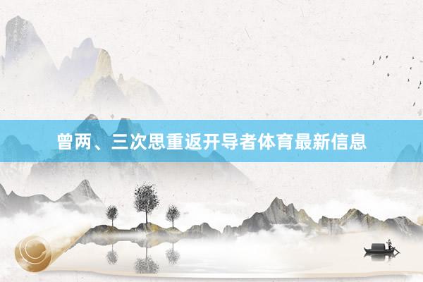 曾两、三次思重返开导者体育最新信息