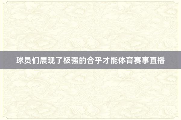 球员们展现了极强的合乎才能体育赛事直播