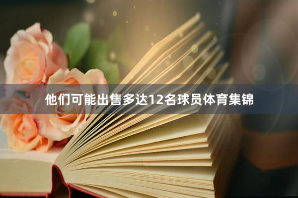 他们可能出售多达12名球员体育集锦