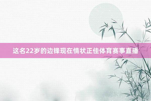 这名22岁的边锋现在情状正佳体育赛事直播