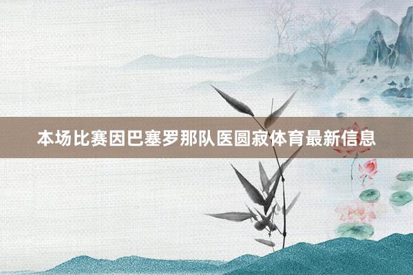 本场比赛因巴塞罗那队医圆寂体育最新信息