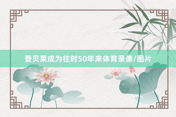 登贝莱成为往时50年来体育录像/图片