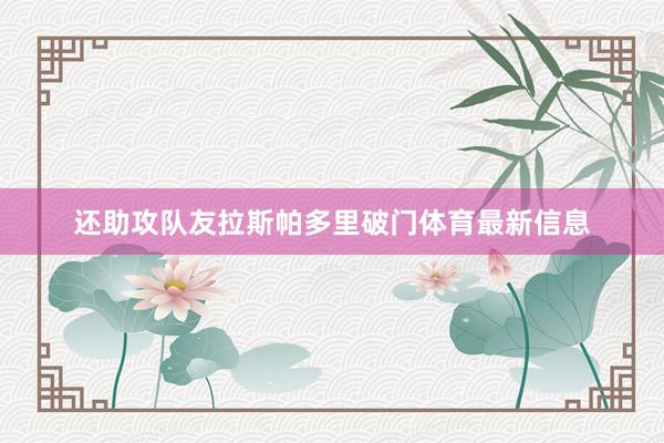 还助攻队友拉斯帕多里破门体育最新信息