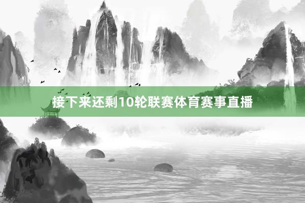 接下来还剩10轮联赛体育赛事直播