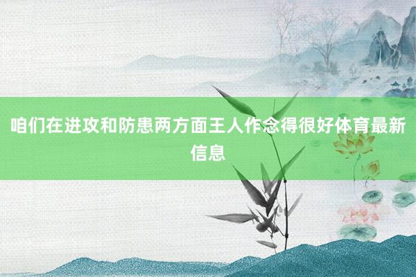 咱们在进攻和防患两方面王人作念得很好体育最新信息