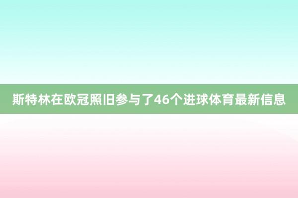 斯特林在欧冠照旧参与了46个进球体育最新信息