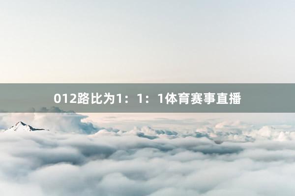 012路比为1：1：1体育赛事直播