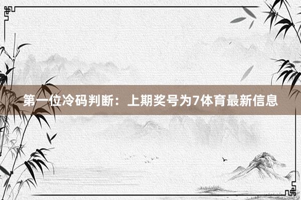　　第一位冷码判断：上期奖号为7体育最新信息
