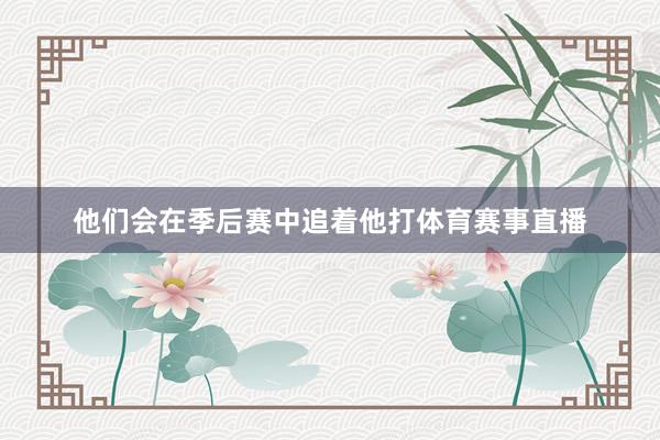 他们会在季后赛中追着他打体育赛事直播