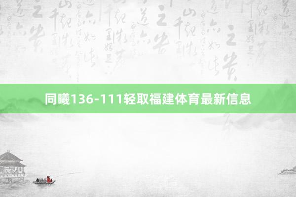 同曦136-111轻取福建体育最新信息