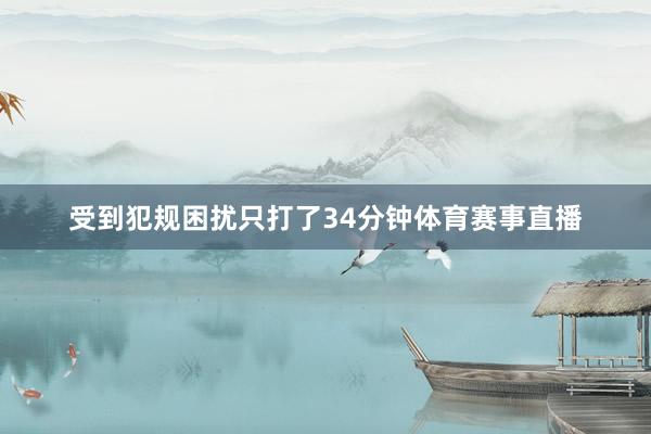 受到犯规困扰只打了34分钟体育赛事直播