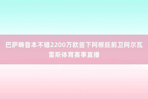 巴萨畴昔本不错2200万欧签下阿根廷前卫阿尔瓦雷斯体育赛事直播