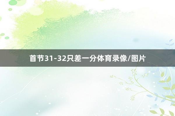 首节31-32只差一分体育录像/图片