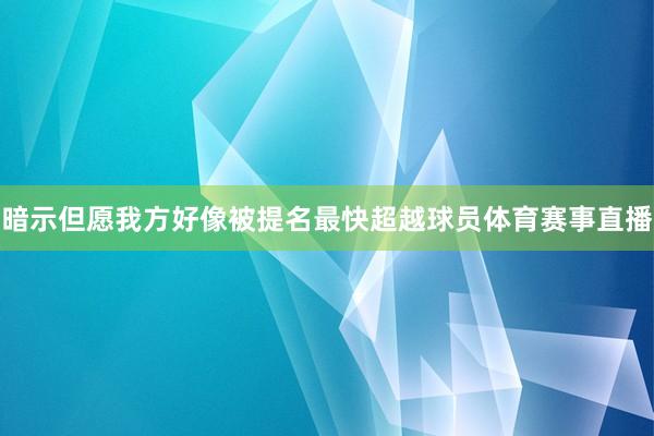 暗示但愿我方好像被提名最快超越球员体育赛事直播