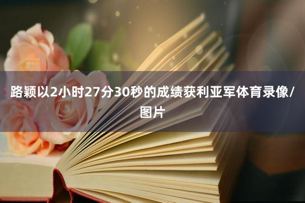 路颖以2小时27分30秒的成绩获利亚军体育录像/图片