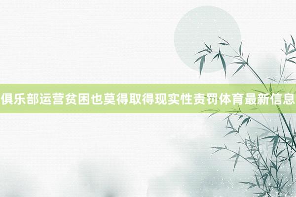 俱乐部运营贫困也莫得取得现实性责罚体育最新信息