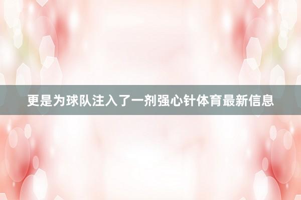 更是为球队注入了一剂强心针体育最新信息