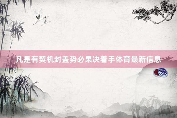 凡是有契机封盖势必果决着手体育最新信息