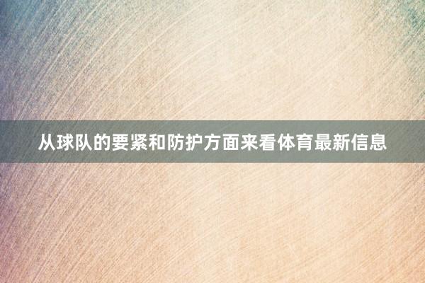 从球队的要紧和防护方面来看体育最新信息