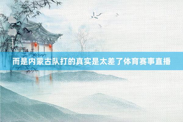 而是内蒙古队打的真实是太差了体育赛事直播
