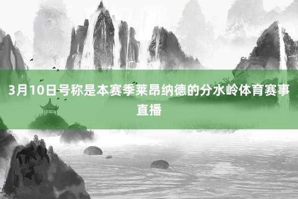 3月10日号称是本赛季莱昂纳德的分水岭体育赛事直播