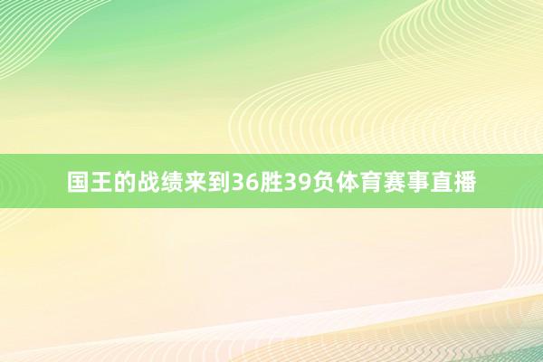 国王的战绩来到36胜39负体育赛事直播