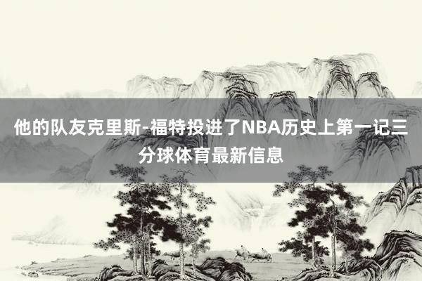 他的队友克里斯-福特投进了NBA历史上第一记三分球体育最新信息