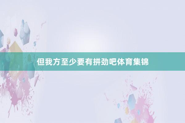 但我方至少要有拼劲吧体育集锦