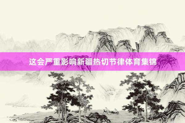 这会严重影响新疆热切节律体育集锦
